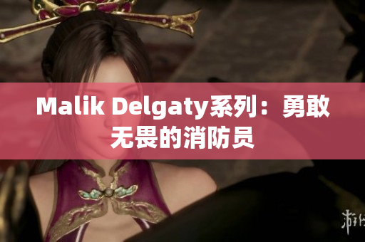 Malik Delgaty系列：勇敢无畏的消防员