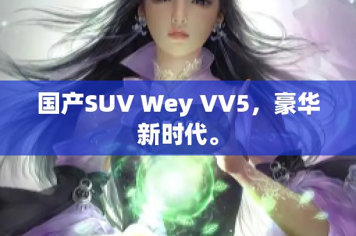 国产SUV Wey VV5，豪华新时代。