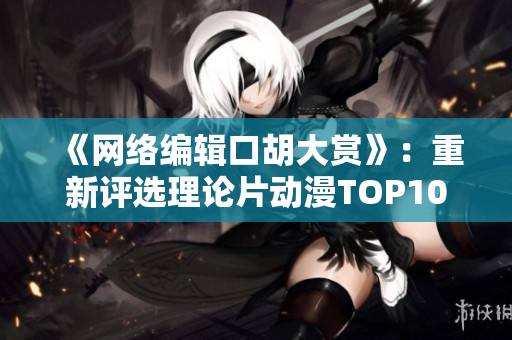 《网络编辑口胡大赏》：重新评选理论片动漫TOP10