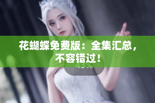 花蝴蝶免费版：全集汇总，不容错过！
