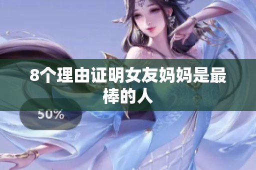 8个理由证明女友妈妈是最棒的人