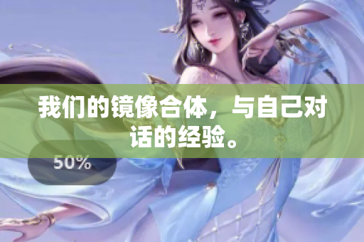 我们的镜像合体，与自己对话的经验。