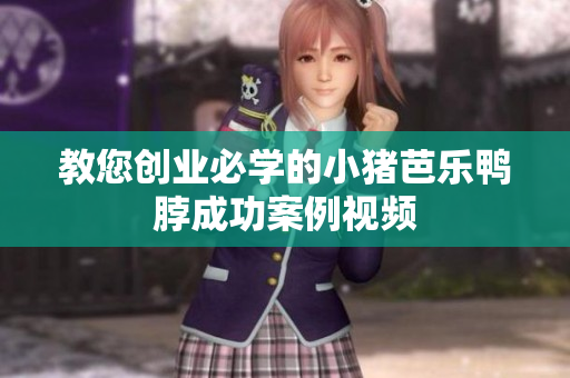教您创业必学的小猪芭乐鸭脖成功案例视频