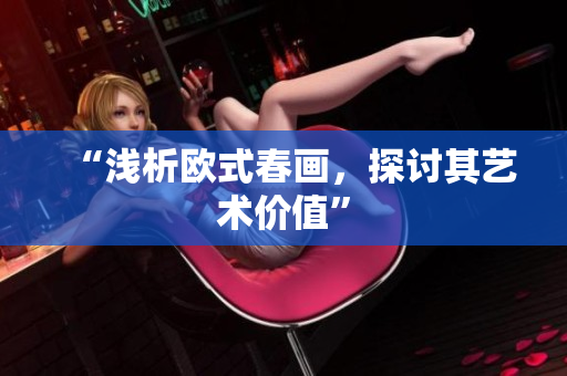 “浅析欧式春画，探讨其艺术价值”