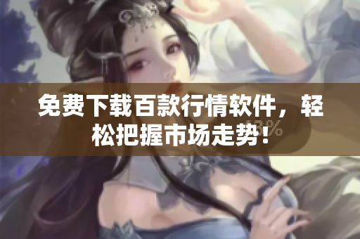 免费下载百款行情软件，轻松把握市场走势！