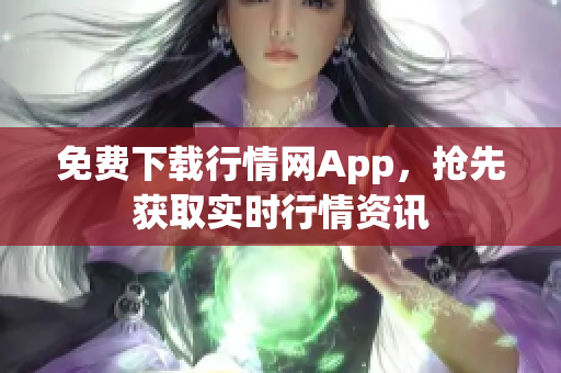 免费下载行情网App，抢先获取实时行情资讯