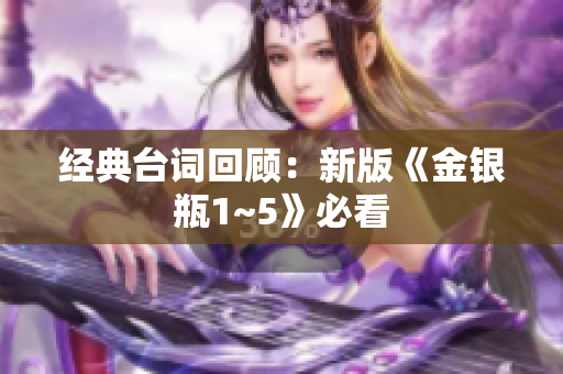 经典台词回顾：新版《金银瓶1~5》必看