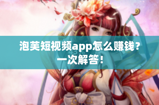 泡芙短视频app怎么赚钱？一次解答！