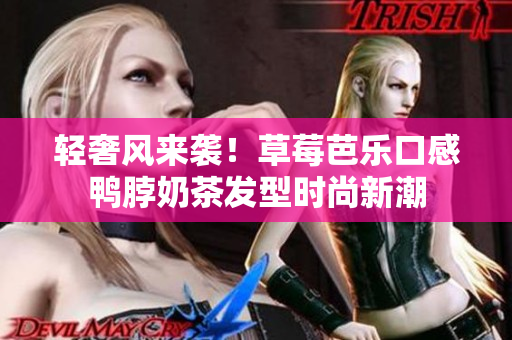 轻奢风来袭！草莓芭乐口感鸭脖奶茶发型时尚新潮