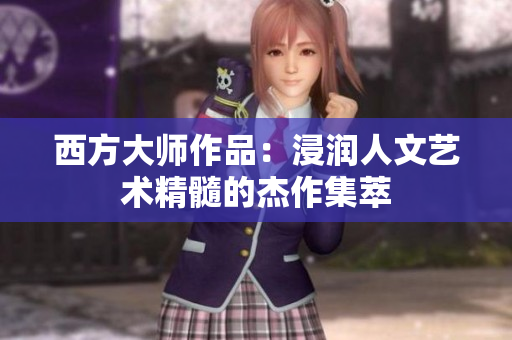 西方大师作品：浸润人文艺术精髓的杰作集萃