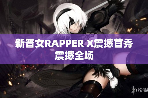 新晋女RAPPER X震撼首秀震撼全场