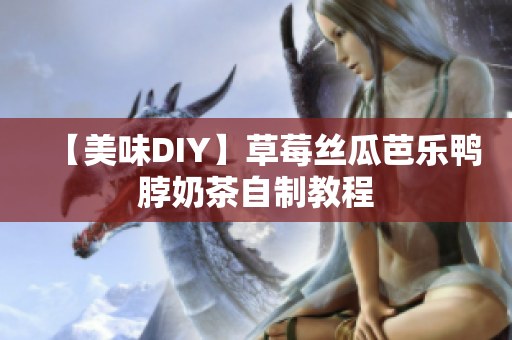 【美味DIY】草莓丝瓜芭乐鸭脖奶茶自制教程
