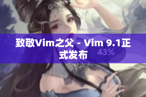 致敬Vim之父 - Vim 9.1正式发布