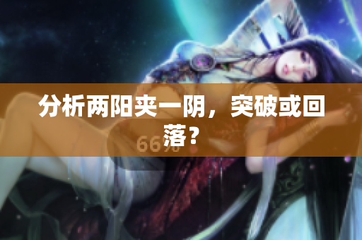分析两阳夹一阴，突破或回落？