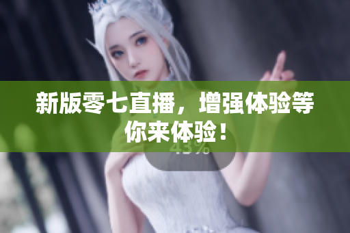 新版零七直播，增强体验等你来体验！