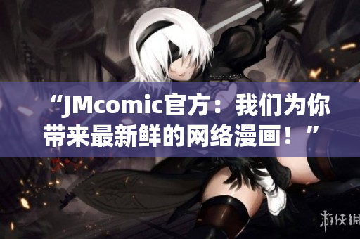 “JMcomic官方：我们为你带来最新鲜的网络漫画！”
