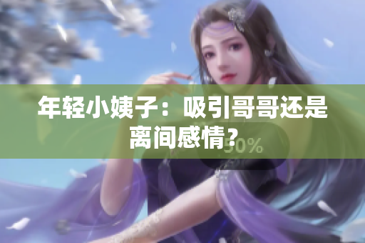 年轻小姨子：吸引哥哥还是离间感情？