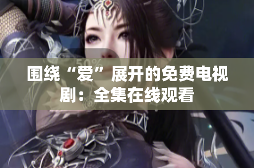 围绕“爱”展开的免费电视剧：全集在线观看