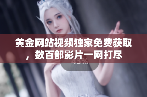 黄金网站视频独家免费获取，数百部影片一网打尽
