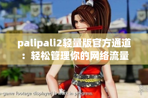 palipali2轻量版官方通道：轻松管理你的网络流量