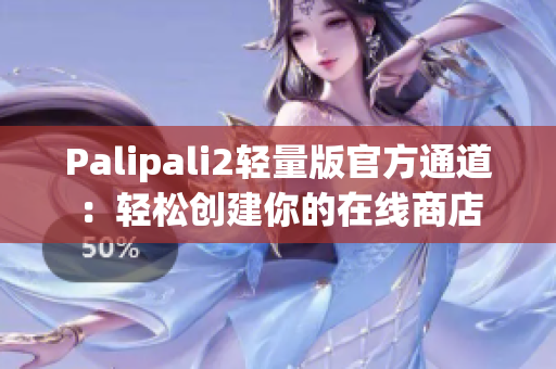 Palipali2轻量版官方通道：轻松创建你的在线商店