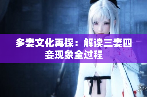 多妻文化再探：解读三妻四妾现象全过程