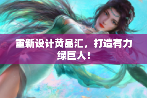 重新设计黄品汇，打造有力绿巨人！