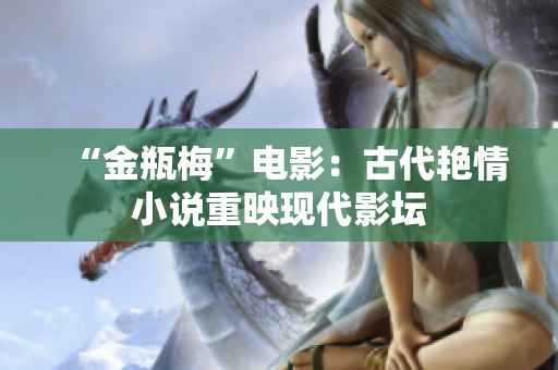 “金瓶梅”电影：古代艳情小说重映现代影坛