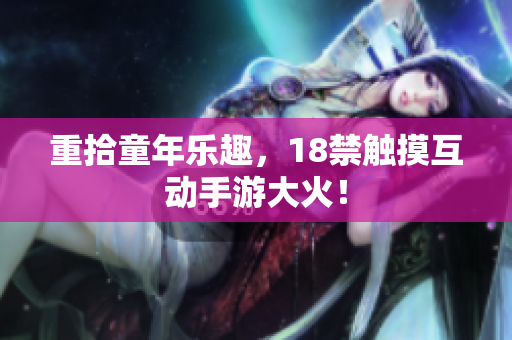 重拾童年乐趣，18禁触摸互动手游大火！