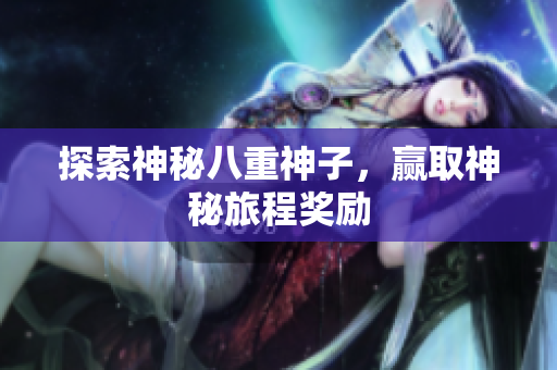 探索神秘八重神子，赢取神秘旅程奖励