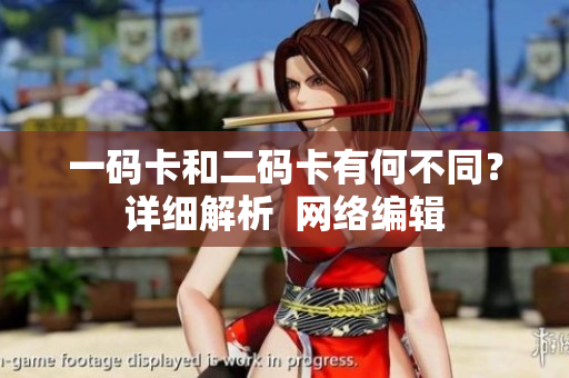 一码卡和二码卡有何不同？详细解析  网络编辑