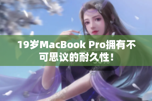 19岁MacBook Pro拥有不可思议的耐久性！