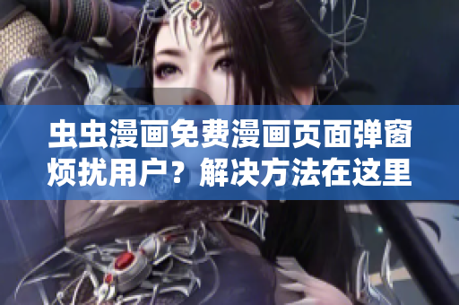 虫虫漫画免费漫画页面弹窗烦扰用户？解决方法在这里！