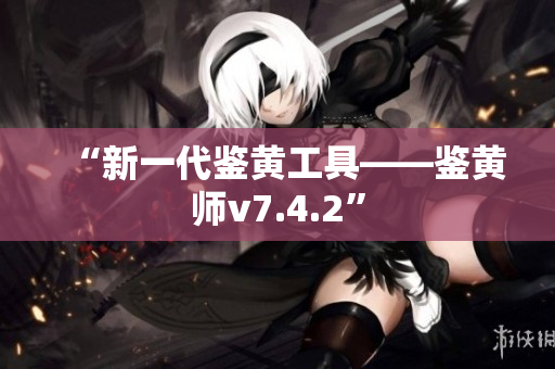 “新一代鉴黄工具——鉴黄师v7.4.2”