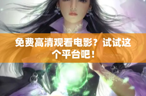 免费高清观看电影？试试这个平台吧！