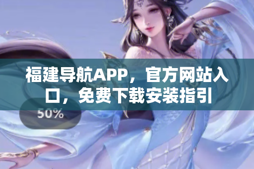 福建导航APP，官方网站入口，免费下载安装指引