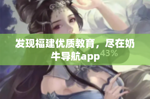 发现福建优质教育，尽在奶牛导航app
