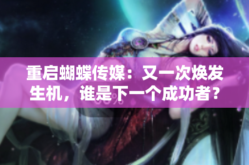 重启蝴蝶传媒：又一次焕发生机，谁是下一个成功者？