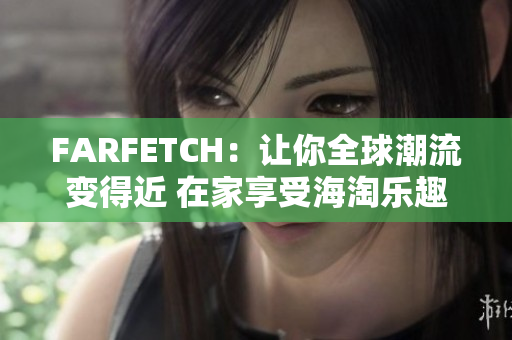 FARFETCH：让你全球潮流变得近 在家享受海淘乐趣