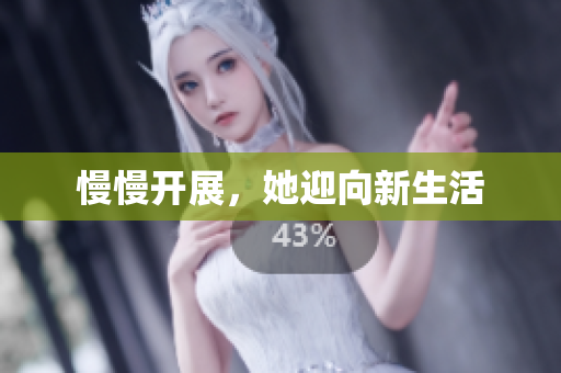 慢慢开展，她迎向新生活