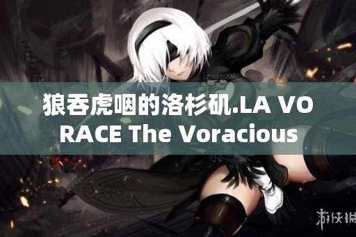 狼吞虎咽的洛杉矶.LA VORACE The Voracious