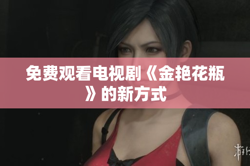 免费观看电视剧《金艳花瓶》的新方式