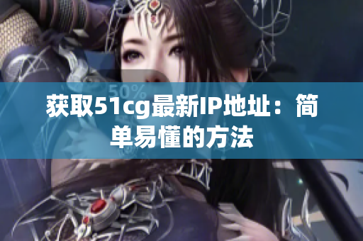 获取51cg最新IP地址：简单易懂的方法