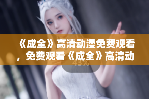 《成全》高清动漫免费观看，免费观看《成全》高清动漫