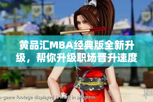 黄品汇MBA经典版全新升级，帮你升级职场晋升速度