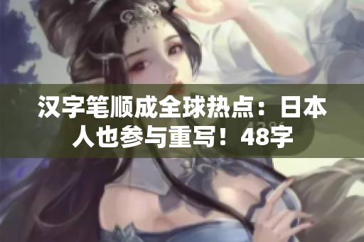 汉字笔顺成全球热点：日本人也参与重写！48字