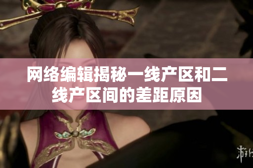 网络编辑揭秘一线产区和二线产区间的差距原因
