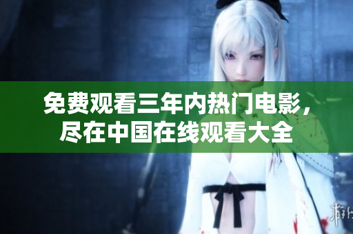 免费观看三年内热门电影，尽在中国在线观看大全