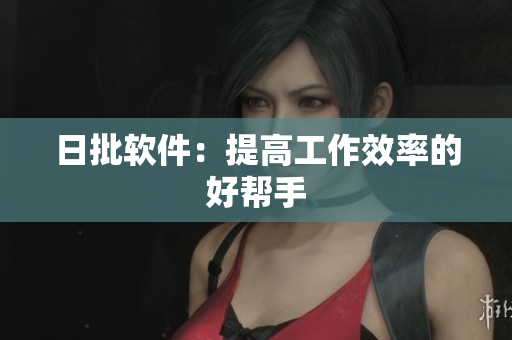 日批软件：提高工作效率的好帮手
