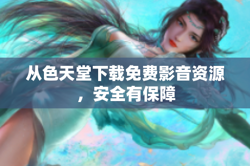 从色天堂下载免费影音资源，安全有保障